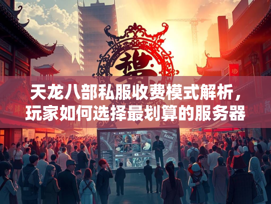 天龙八部私服收费模式解析，玩家如何选择最划算的服务器？  第1张