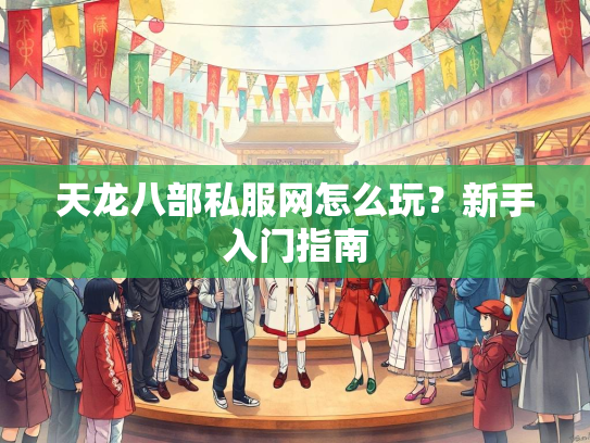 天龙八部私服网怎么玩？新手入门指南
