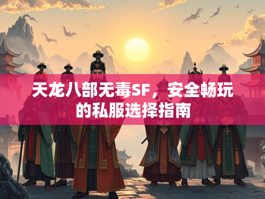 天龙八部无毒SF，安全畅玩的私服选择指南