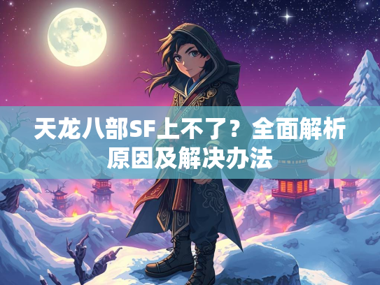 天龙八部SF上不了？全面解析原因及解决办法  第2张