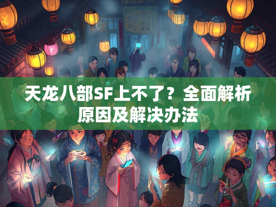 天龙八部SF上不了？全面解析原因及解决办法