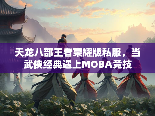天龙八部王者荣耀版私服，当武侠经典遇上MOBA竞技