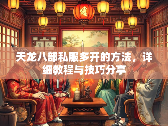天龙八部私服多开的方法，详细教程与技巧分享