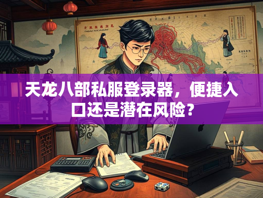 天龙八部私服登录器，便捷入口还是潜在风险？  第4张