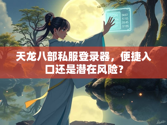 天龙八部私服登录器，便捷入口还是潜在风险？