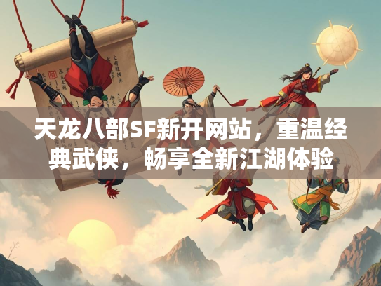 天龙八部SF新开网站，重温经典武侠，畅享全新江湖体验