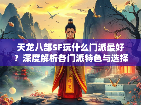 天龙八部SF玩什么门派最好？深度解析各门派特色与选择建议