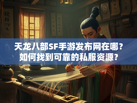 天龙八部SF手游发布网在哪？如何找到可靠的私服资源？  第4张