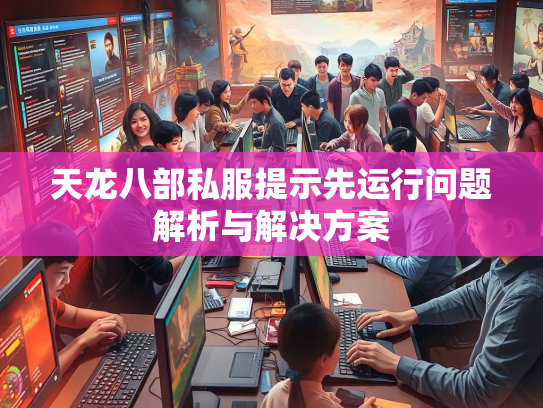 天龙八部私服提示先运行问题解析与解决方案  第4张