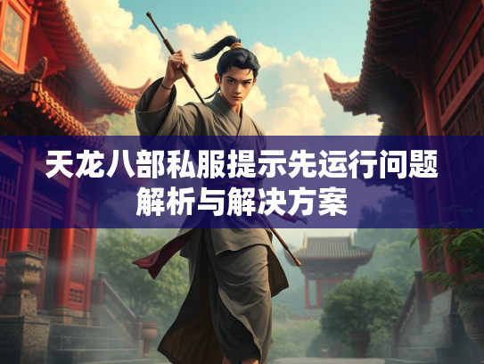 天龙八部私服提示先运行问题解析与解决方案