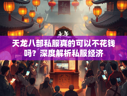 天龙八部私服真的可以不花钱吗？深度解析私服经济