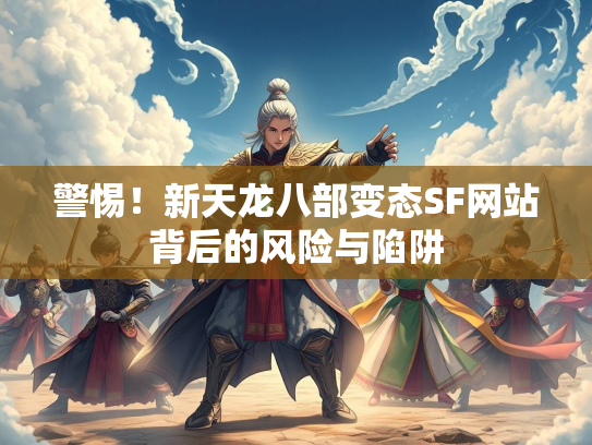 警惕！新天龙八部变态SF网站背后的风险与陷阱