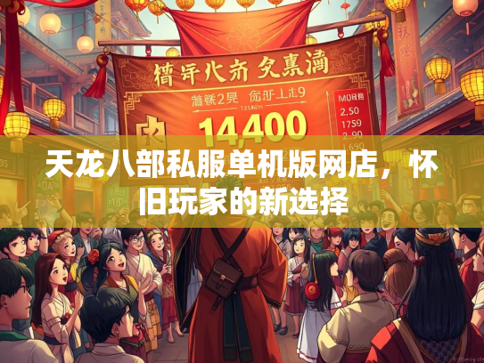 天龙八部私服单机版网店，怀旧玩家的新选择