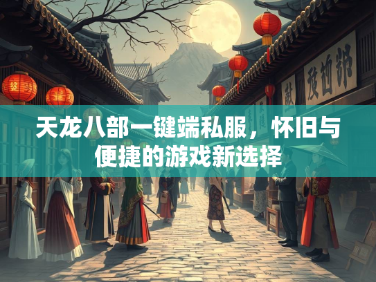 天龙八部一键端私服，怀旧与便捷的游戏新选择