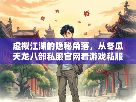 虚拟江湖的隐秘角落，从冬瓜天龙八部私服官网看游戏私服现象的文化悖论