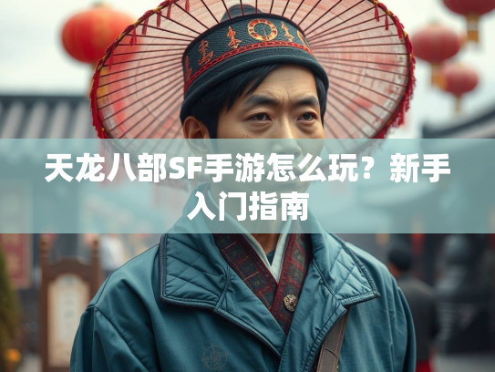 天龙八部SF手游怎么玩？新手入门指南