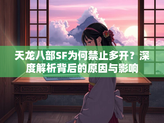 天龙八部SF为何禁止多开？深度解析背后的原因与影响