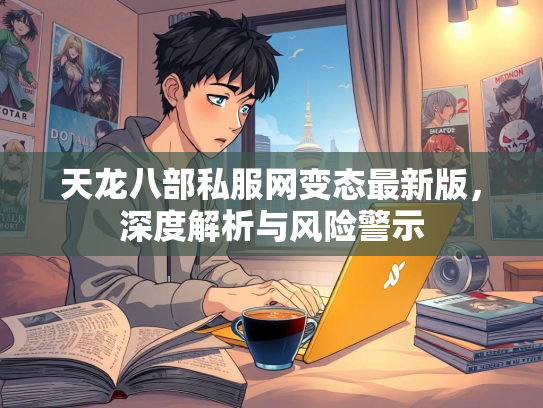 天龙八部私服网变态最新版，深度解析与风险警示  第4张
