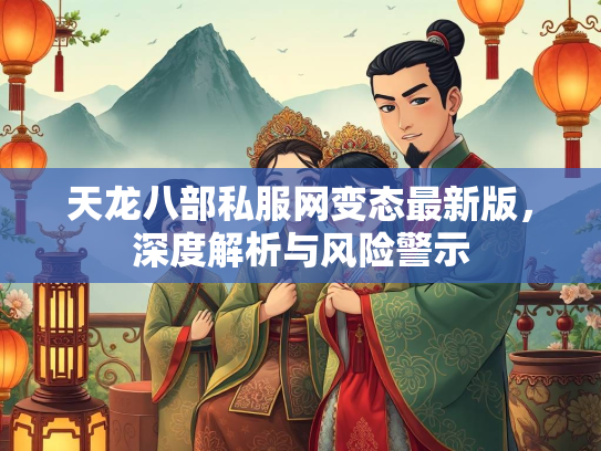 天龙八部私服网变态最新版，深度解析与风险警示