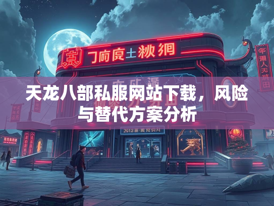 天龙八部私服网站下载，风险与替代方案分析  第1张
