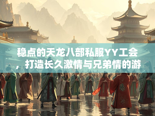 稳点的天龙八部私服YY工会，打造长久激情与兄弟情的游戏家园
