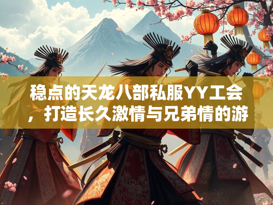 稳点的天龙八部私服YY工会，打造长久激情与兄弟情的游戏家园