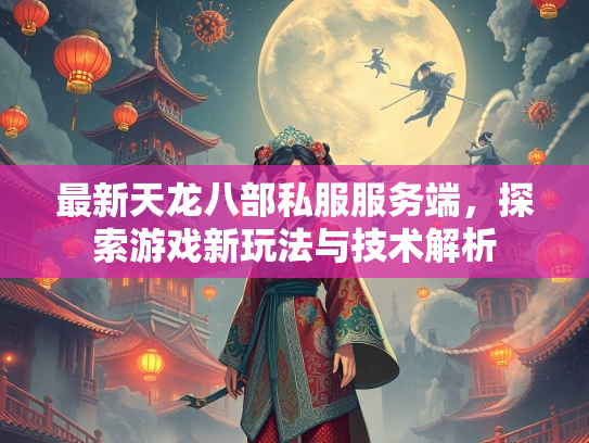 最新天龙八部私服服务端，探索游戏新玩法与技术解析