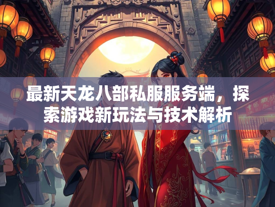 最新天龙八部私服服务端，探索游戏新玩法与技术解析