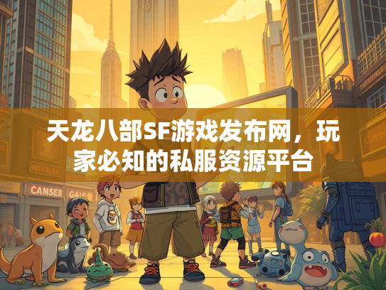 天龙八部SF游戏发布网，玩家必知的私服资源平台