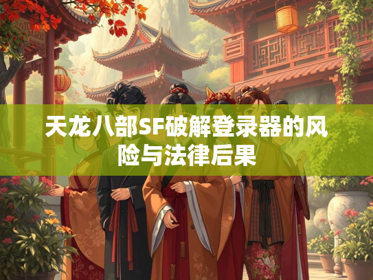 天龙八部SF破解登录器的风险与法律后果