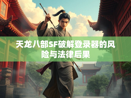 天龙八部SF破解登录器的风险与法律后果