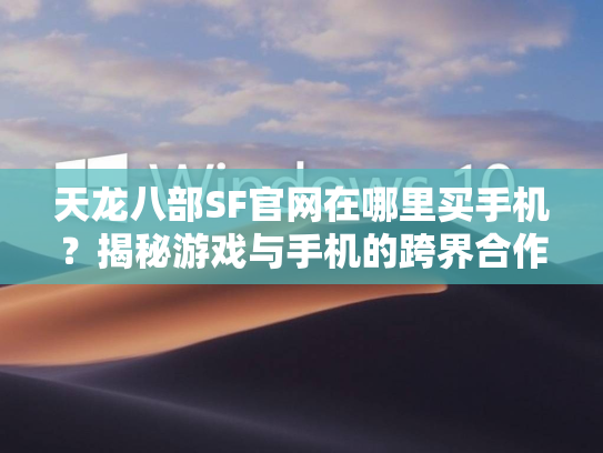 天龙八部SF官网在哪里买手机？揭秘游戏与手机的跨界合作