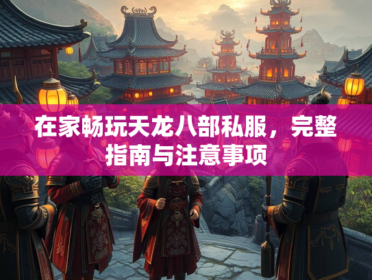 在家畅玩天龙八部私服，完整指南与注意事项  第4张