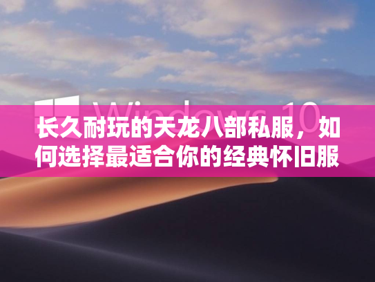 长久耐玩的天龙八部私服，如何选择最适合你的经典怀旧服？