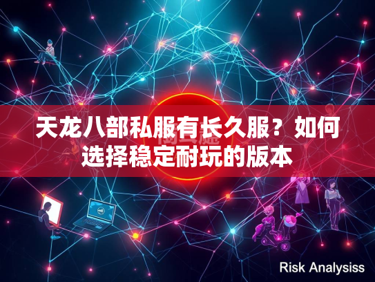 天龙八部私服有长久服？如何选择稳定耐玩的版本  第2张