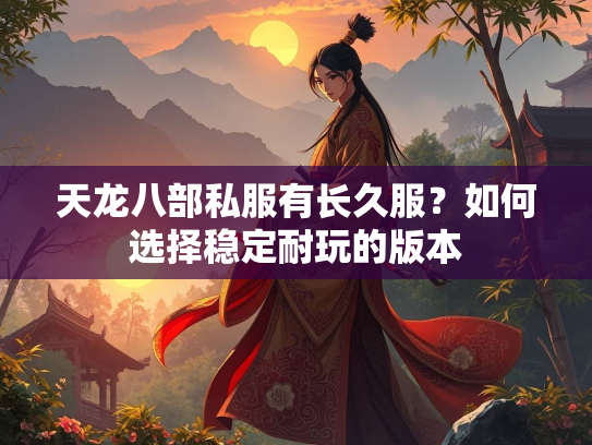 天龙八部私服有长久服？如何选择稳定耐玩的版本  第3张