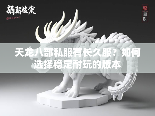 天龙八部私服有长久服？如何选择稳定耐玩的版本