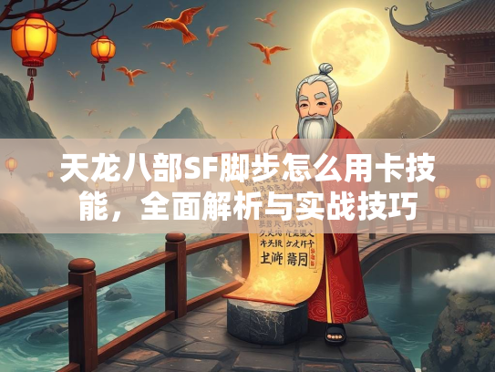 天龙八部SF脚步怎么用卡技能，全面解析与实战技巧
