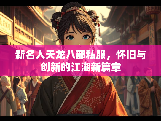 新名人天龙八部私服，怀旧与创新的江湖新篇章