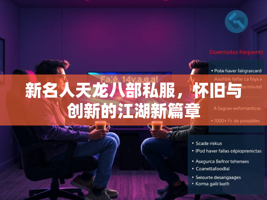 新名人天龙八部私服，怀旧与创新的江湖新篇章