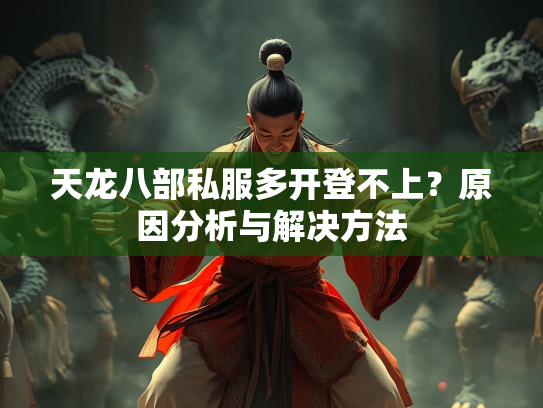 天龙八部私服多开登不上？原因分析与解决方法  第3张