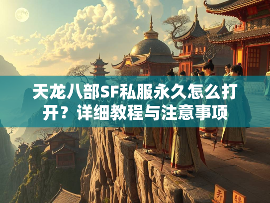 天龙八部SF私服永久怎么打开？详细教程与注意事项  第3张