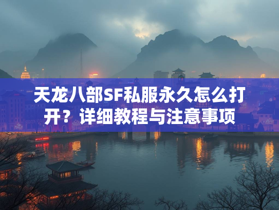 天龙八部SF私服永久怎么打开？详细教程与注意事项