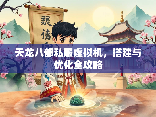 天龙八部私服虚拟机，搭建与优化全攻略