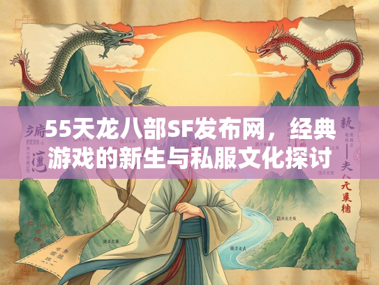 55天龙八部SF发布网，经典游戏的新生与私服文化探讨
