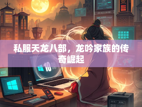 私服天龙八部，龙吟家族的传奇崛起