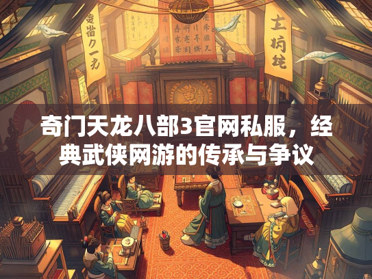 奇门天龙八部3官网私服，经典武侠网游的传承与争议