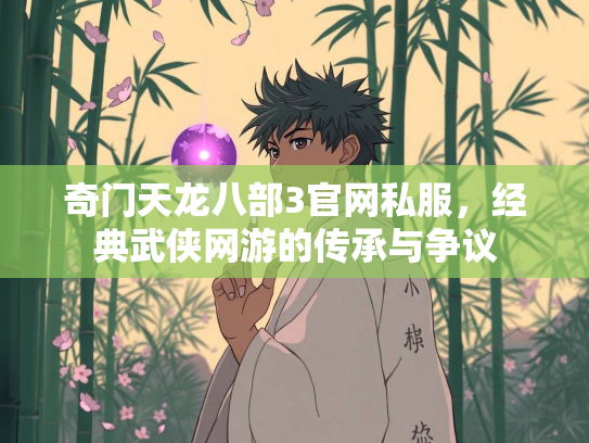 奇门天龙八部3官网私服，经典武侠网游的传承与争议