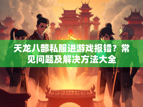 天龙八部私服进游戏报错？常见问题及解决方法大全  第4张