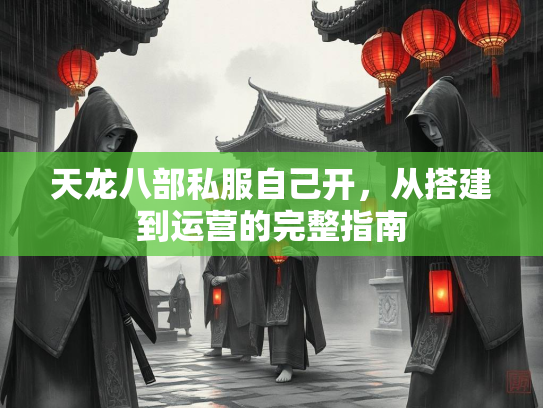 天龙八部私服自己开，从搭建到运营的完整指南  第4张
